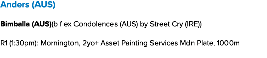 Anders (AUS) Bimballa (AUS)(b f ex Condolences (AUS) by Street Cry (IRE)) R1 (1:30pm): Mornington, 2yo+ Asset Paintin...