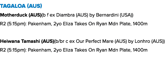Tagaloa (AUS) Motherduck (AUS)(b f ex Diambra (AUS) by Bernardini (USA)) R2 (5:15pm): Pakenham, 2yo Eliza Takes On Ry...