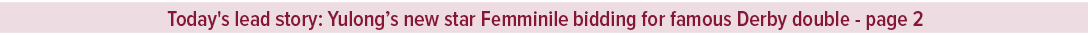 Today's lead story: Yulong’s new star Femminile bidding for famous Derby double page 