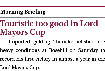  ￼ Touristic too good in Lord Mayors Cup Imported gelding Touristic relished the heavy conditions at Rosehill on Satu...