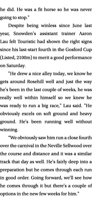 he did. He was a fit horse so he was never going to stop.\“ Despite being winless since June last year, Snowden's ass...