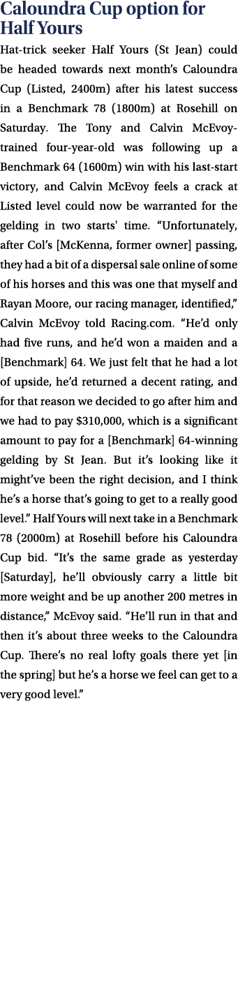 Caloundra Cup option for Half Yours Hat trick seeker Half Yours (St Jean) could be headed towards next month’s Caloun...