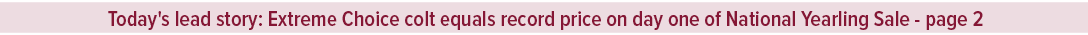 Today's lead story: Extreme Choice colt equals record price on day one of National Yearling Sale page 