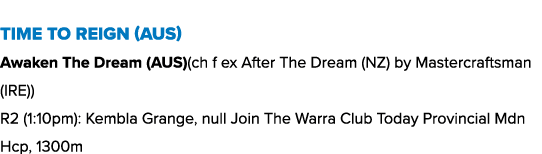 Time To Reign (AUS) Awaken The Dream (AUS)(ch f ex After The Dream (NZ) by Mastercraftsman (IRE)) R2 (1:10pm): Kembla...