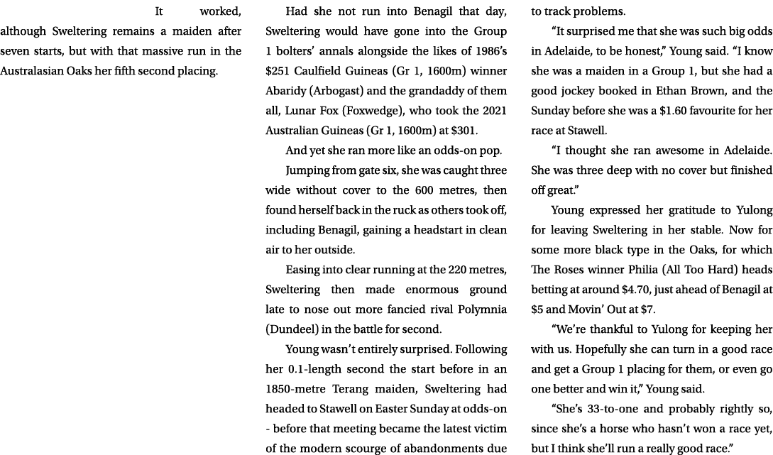 It worked, although Sweltering remains a maiden after seven starts, but with that massive run in the Australasian Oak...