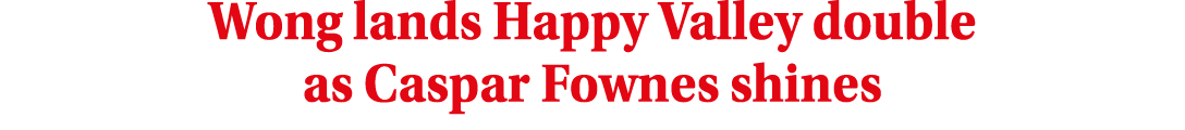 Wong lands Happy Valley double as Caspar Fownes shines