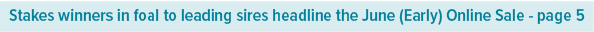 Stakes winners in foal to leading sires headline the June (Early) Online Sale page 