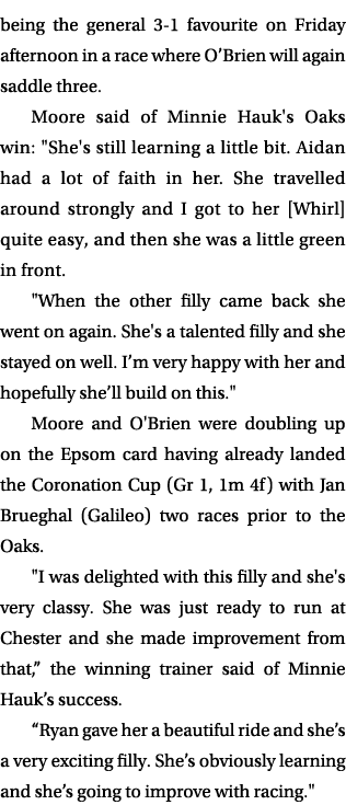 being the general 3 1 favourite on Friday afternoon in a race where O’Brien will again saddle three. Moore said of Mi...