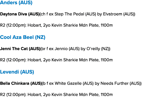Anders (AUS) Daytona Diva (AUS)(ch f ex Step The Pedal (AUS) by Elvstroem (AUS)) R2 (12:00pm): Hobart, 2yo Kevin Shar...