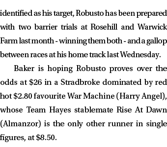 identified as his target, Robusto has been prepared with two barrier trials at Rosehill and Warwick Farm last month w...