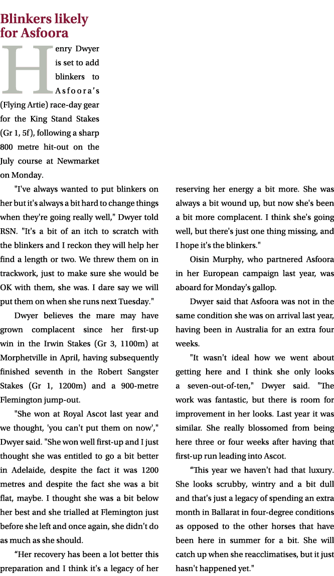 Blinkers likely for Asfoora Henry Dwyer is set to add blinkers to Asfoora’s (Flying Artie) race day gear for the King...