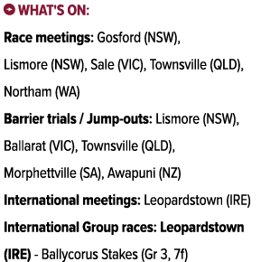 ￼ What's on: Race meetings: Gosford (NSW), Lismore (NSW), Sale (VIC), Townsville (QLD), Northam (WA) Barrier trials /...