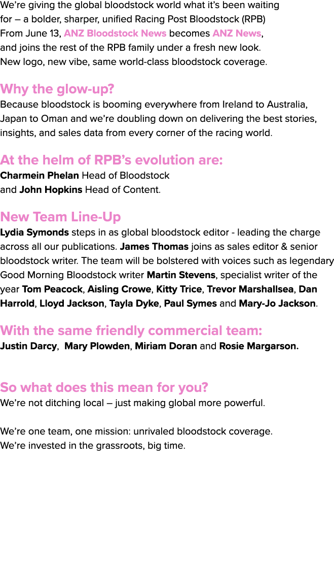 We’re giving the global bloodstock world what it’s been waiting for – a bolder, sharper, unified Racing Post Bloodsto...