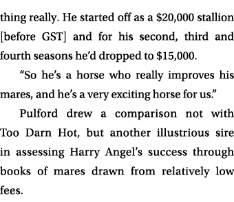 thing really. He started off as a $20,000 stallion [before GST] and for his second, third and fourth seasons he’d dro...