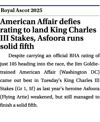  ￼ American Affair defies rating to land King Charles III Stakes, Asfoora runs solid fifth Despite carrying an offici...