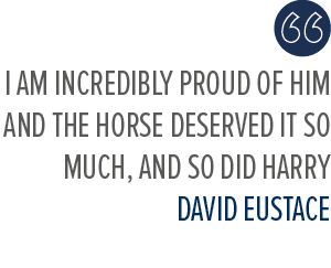 I am incredibly proud of him and the horse deserved it so much, and so did Harry David Eustac