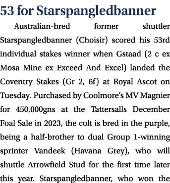 53 for Starspangledbanner Australian bred former shuttler Starspangledbanner (Choisir) scored his 53rd individual sta...