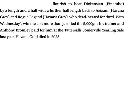 flourish to beat Dickensian (Pinatubo) by a length and a half with a further half length back to Azizam (Havana Grey)...
