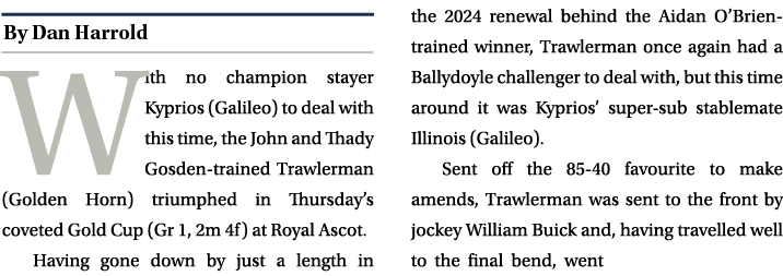 ￼ With no champion stayer Kyprios (Galileo) to deal with this time, the John and Thady Gosden trained Trawlerman (Gol...