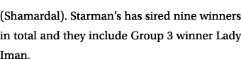 (Shamardal). Starman’s has sired nine winners in total and they include Group 3 winner Lady Iman. 