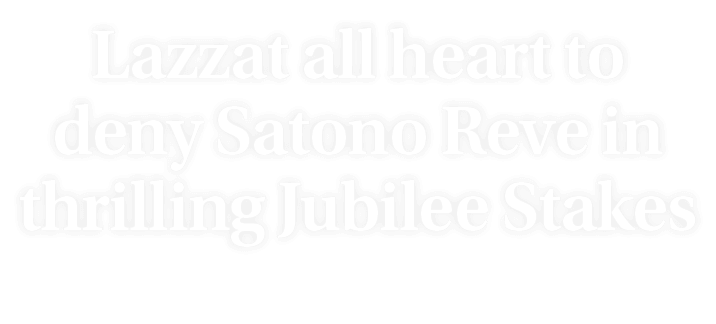 Lazzat all heart to deny Satono Reve in thrilling Jubilee Stakes