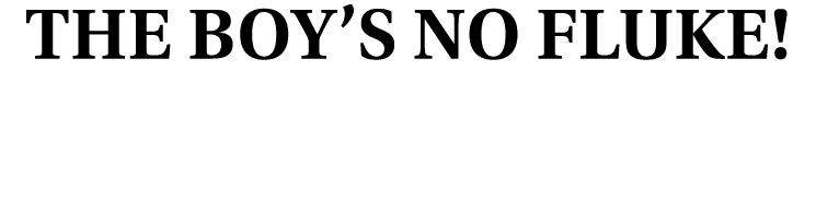 The Boy’s no fluke!