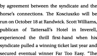 by agreement between the syndicate and the horse’s connections. The Kosciuszko will be run on October 18 at Randwick....