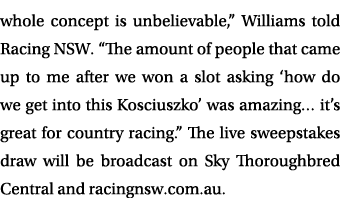 whole concept is unbelievable,” Williams told Racing NSW. “The amount of people that came up to me after we won a slo...