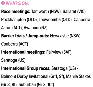 ￼ What's on: Race meetings: Tamworth (NSW), Ballarat (VIC), Rockhampton (QLD), Toowoomba (QLD), Canberra Acton (ACT),...