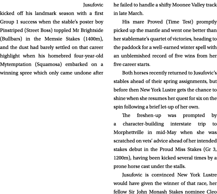  Jusufovic kicked off his landmark season with a first Group 1 success when the stable’s poster boy Pinstriped (Stree...