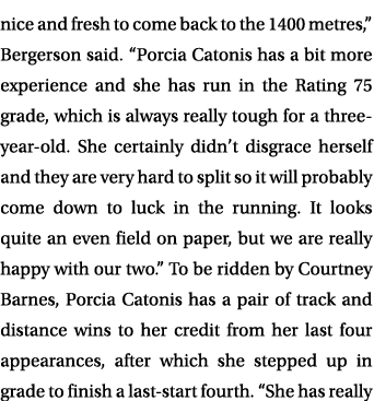 nice and fresh to come back to the 1400 metres,” Bergerson said. “Porcia Catonis has a bit more experience and she ha...