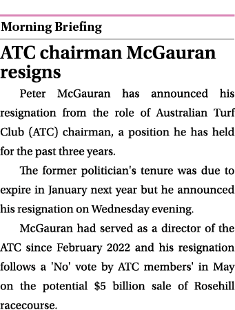  ￼ ATC chairman McGauran resigns Peter McGauran has announced his resignation from the role of Australian Turf Club (...