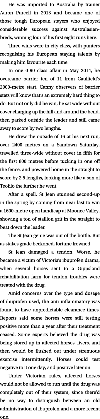 He was imported to Australia by trainer Aaron Purcell in 2013 and became one of those tough European stayers who enjo...