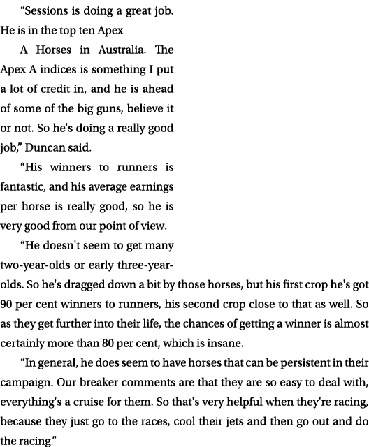 “Sessions is doing a great job. He is in the top ten Apex A Horses in Australia. The Apex A indices is something I pu...