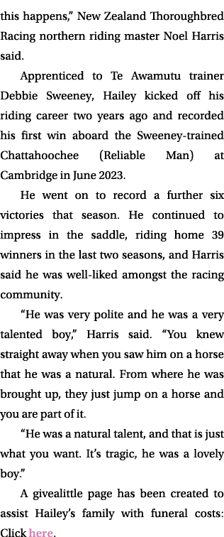 this happens,” New Zealand Thoroughbred Racing northern riding master Noel Harris said. Apprenticed to Te Awamutu tra...