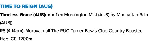 Time To Reign (AUS) Timeless Grace (AUS)(b/br f ex Mornington Mist (AUS) by Manhattan Rain (AUS)) R8 (4:14pm): Moruya...