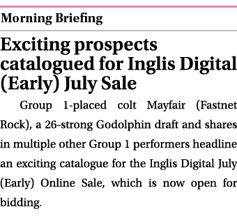  ￼ Exciting prospects catalogued for Inglis Digital (Early) July Sale Group 1 placed colt Mayfair (Fastnet Rock), a 2...