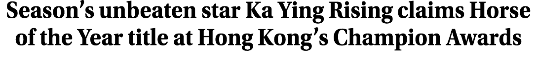 Season’s unbeaten star Ka Ying Rising claims Horse of the Year title at Hong Kong’s Champion Awards