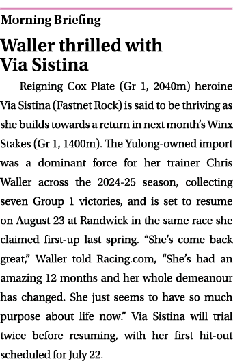  ￼ Waller thrilled with Via Sistina Reigning Cox Plate (Gr 1, 2040m) heroine Via Sistina (Fastnet Rock) is said to be...