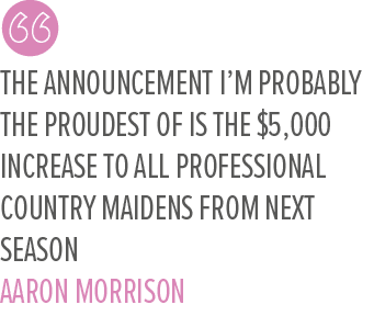 The announcement I’m probably the proudest of is the $5,000 increase to all professional country maidens from next se...