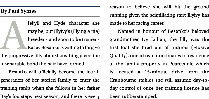 ￼ A Jekyll and Hyde character she may be, but Illyivy’s (Flying Artie) breeder and soon to be trainer Kasey Besanko i...