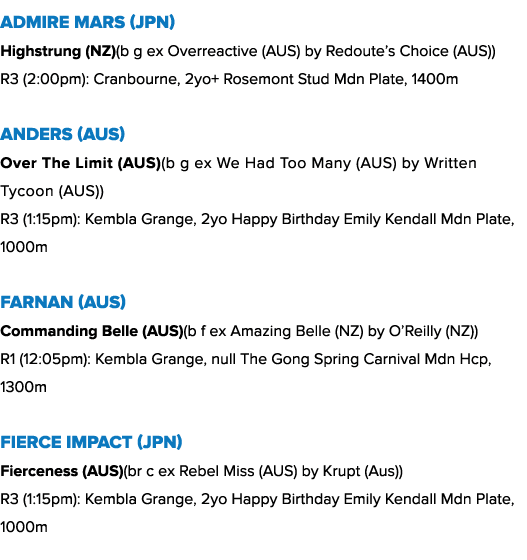 Admire Mars (JPN) Highstrung (NZ)(b g ex Overreactive (AUS) by Redoute’s Choice (AUS)) R3 (2:00pm): Cranbourne, 2yo+ ...