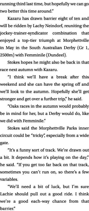 running third last time, but hopefully we can go two better this time around.” Kazaru has drawn barrier eight of ten ...