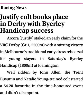  ￼ Justify colt books place in Derby with Byerley Handicap success Arcora (Justify) staked an early claim for the VRC...