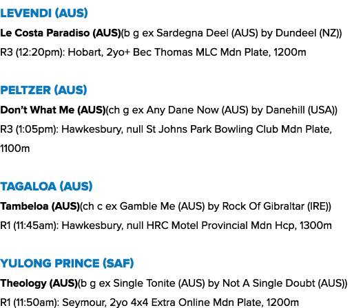 Levendi (AUS) Le Costa Paradiso (AUS)(b g ex Sardegna Deel (AUS) by Dundeel (NZ)) R3 (12:20pm): Hobart, 2yo+ Bec Thom...