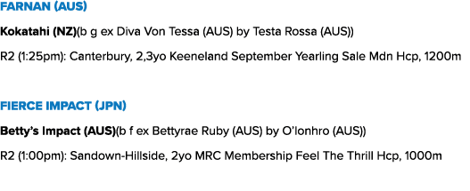 Farnan (AUS) Kokatahi (NZ)(b g ex Diva Von Tessa (AUS) by Testa Rossa (AUS)) R2 (1:25pm): Canterbury, 2,3yo Keeneland...