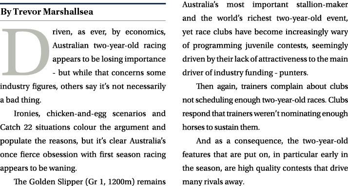 ￼ Driven, as ever, by economics, Australian two year old racing appears to be losing importance but while that concer...