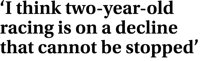 ‘I think two year old racing is on a decline that cannot be stopped’