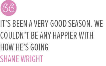It’s been a very good season. We couldn’t be any happier with how he’s going SHANE WRIGH