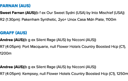 Farnan (AUS) Sweet Farnan (AUS)(b f ex Our Sweet Sydni (USA) by Into Mischief (USA)) R2 (1:30pm): Pakenham Synthetic,...